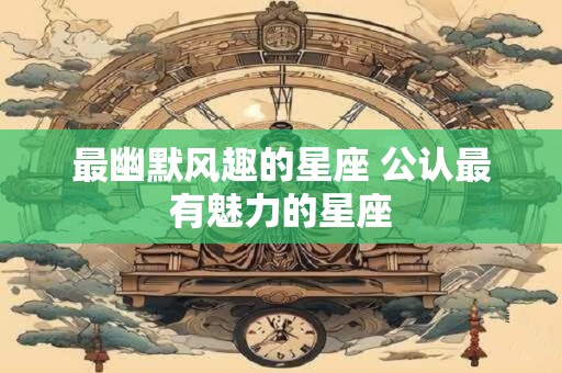 最幽默风趣的星座 公认最有魅力的星座