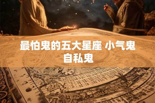 最怕鬼的五大星座 小气鬼自私鬼