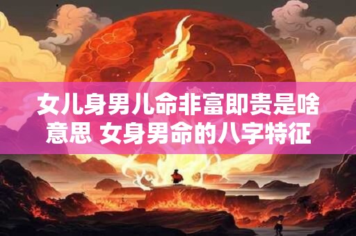 女儿身男儿命非富即贵是啥意思 女身男命的八字特征