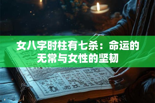 女八字时柱有七杀：命运的无常与女性的坚韧