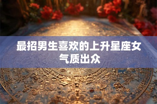 最招男生喜欢的上升星座女 气质出众