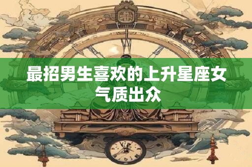 最招男生喜欢的上升星座女 气质出众