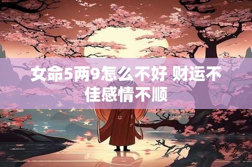 女命5两9怎么不好 财运不佳感情不顺