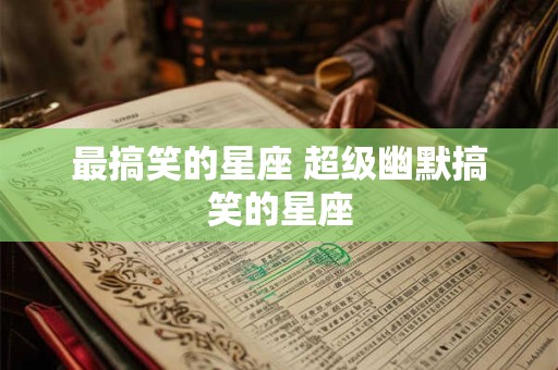 最搞笑的星座 超级幽默搞笑的星座