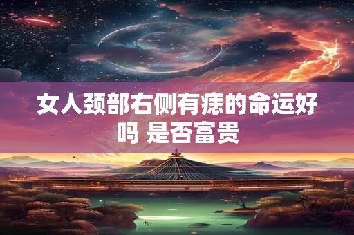 女人颈部右侧有痣的命运好吗 是否富贵