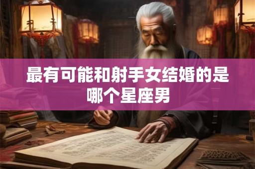 最有可能和射手女结婚的是哪个星座男