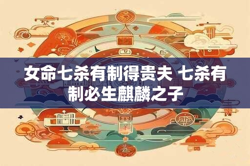女命七杀有制得贵夫 七杀有制必生麒麟之子