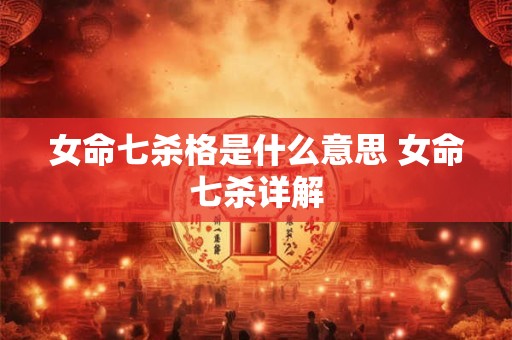 女命七杀格是什么意思 女命七杀详解