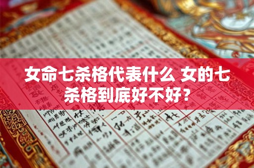 女命七杀格代表什么 女的七杀格到底好不好？