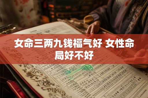 女命三两九钱福气好 女性命局好不好