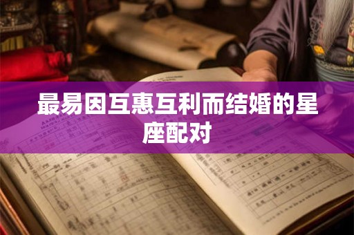 最易因互惠互利而结婚的星座配对