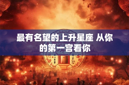 最有名望的上升星座 从你的第一宫看你