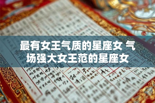最有女王气质的星座女 气场强大女王范的星座女