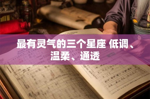 最有灵气的三个星座 低调、温柔、通透