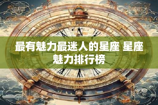 最有魅力最迷人的星座 星座魅力排行榜