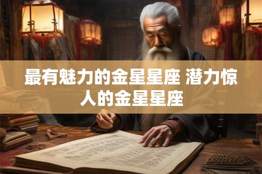 最有魅力的金星星座 潜力惊人的金星星座