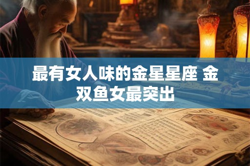 最有女人味的金星星座 金双鱼女最突出