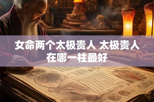 女命两个太极贵人 太极贵人在哪一柱最好