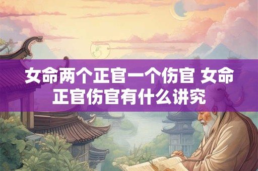 女命两个正官一个伤官 女命正官伤官有什么讲究