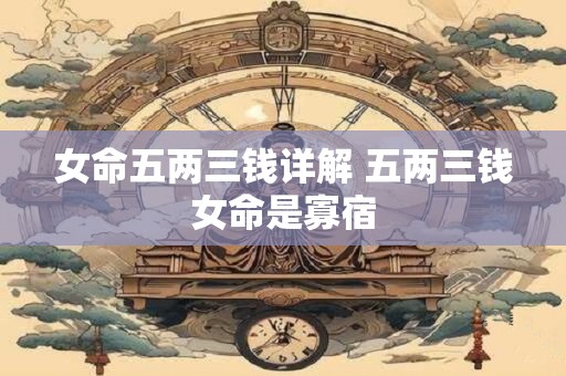 女命五两三钱详解 五两三钱女命是寡宿