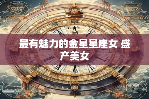 最有魅力的金星星座女 盛产美女