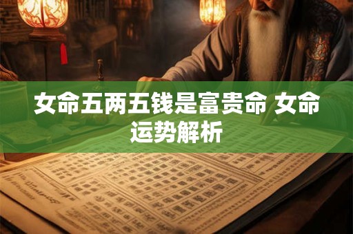 女命五两五钱是富贵命 女命运势解析