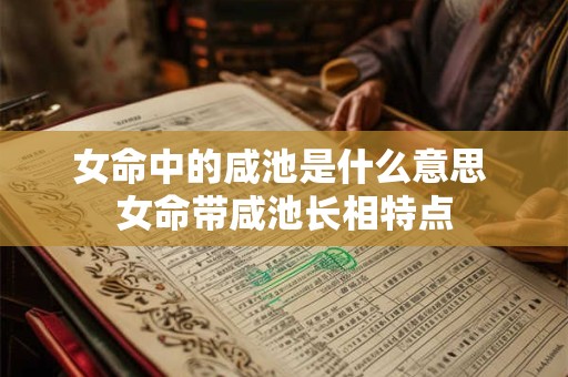 女命中的咸池是什么意思 女命带咸池长相特点