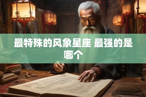 最特殊的风象星座 最强的是哪个