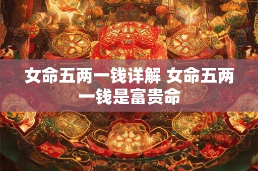 女命五两一钱详解 女命五两一钱是富贵命