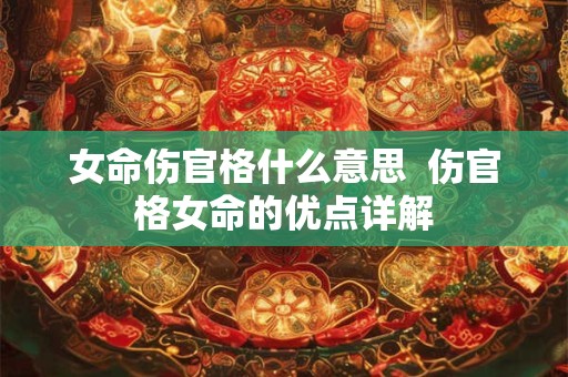 女命伤官格什么意思  伤官格女命的优点详解