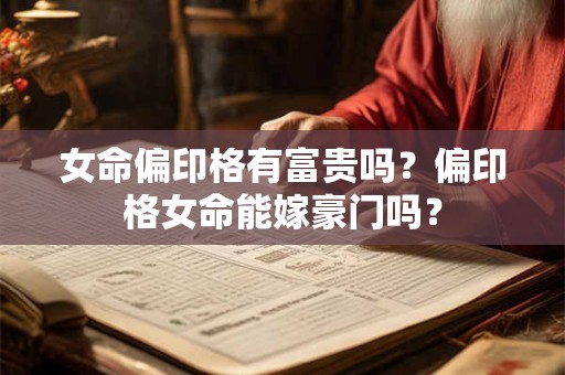 女命偏印格有富贵吗？偏印格女命能嫁豪门吗？