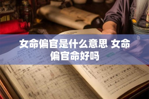 详细阅读:女命偏官是什么意思 女命偏官命好吗 女命偏官是什么意思 女命偏官命好吗