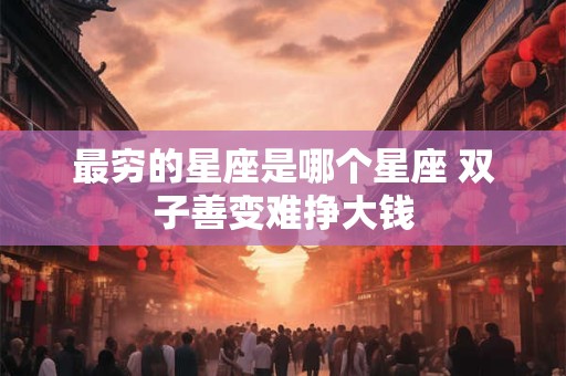 最穷的星座是哪个星座 双子善变难挣大钱