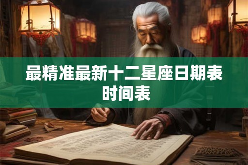 最精准最新十二星座日期表 时间表