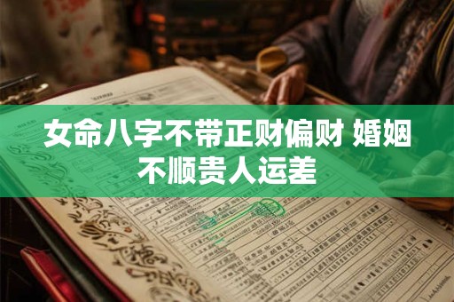 女命八字不带正财偏财 婚姻不顺贵人运差 女命八字不带正财偏财 婚姻不顺贵人运差