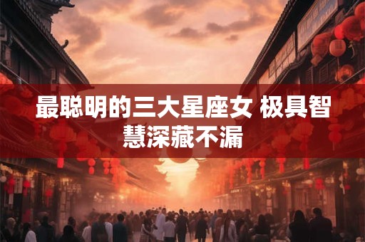 最聪明的三大星座女 极具智慧深藏不漏