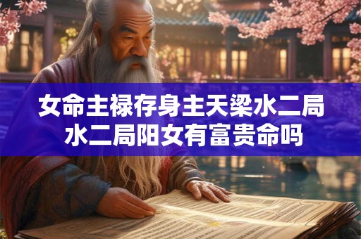 女命主禄存身主天梁水二局 水二局阳女有富贵命吗