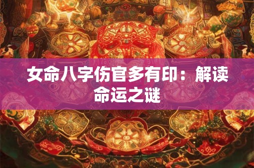 女命八字伤官多有印：解读命运之谜