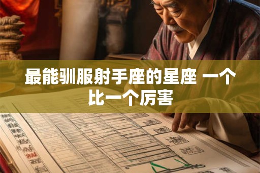 最能驯服射手座的星座 一个比一个厉害