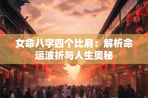 女命八字四个比肩：解析命运波折与人生奥秘