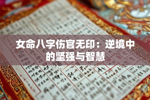 女命八字伤官无印：逆境中的坚强与智慧