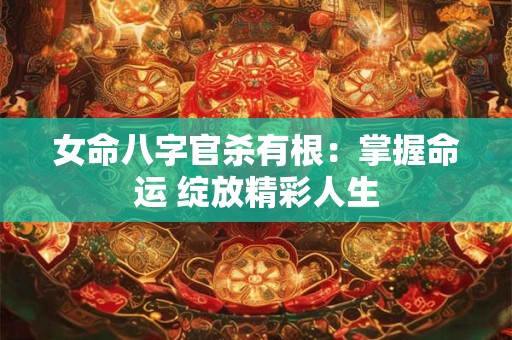 女命八字官杀有根：掌握命运 绽放精彩人生