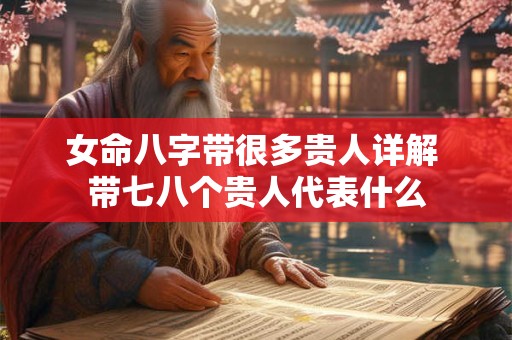 女命八字带很多贵人详解 带七八个贵人代表什么