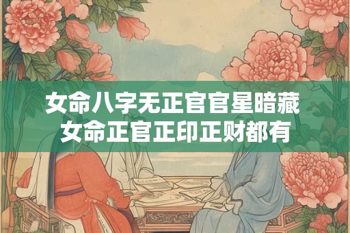 女命八字无正官官星暗藏 女命正官正印正财都有