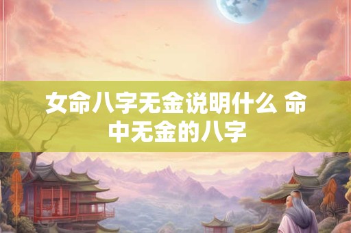 女命八字无金说明什么 命中无金的八字