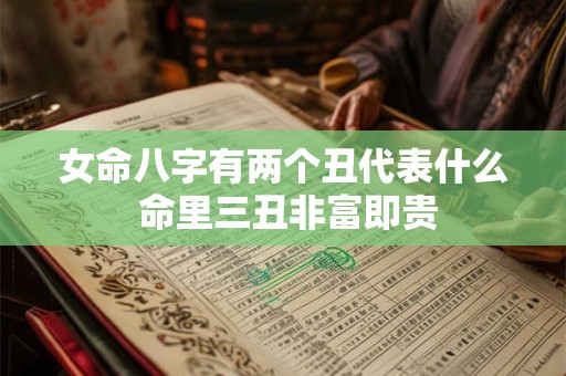 女命八字有两个丑代表什么 命里三丑非富即贵