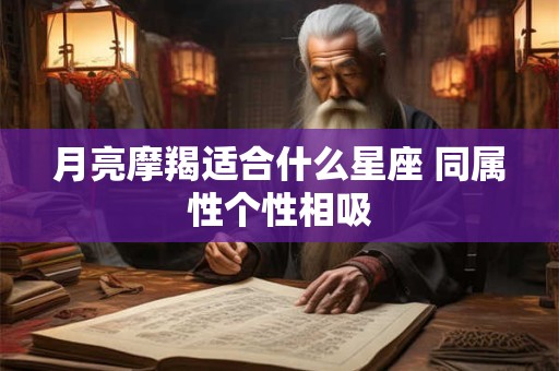 月亮摩羯适合什么星座 同属性个性相吸