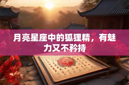 月亮星座中的狐狸精，有魅力又不矜持