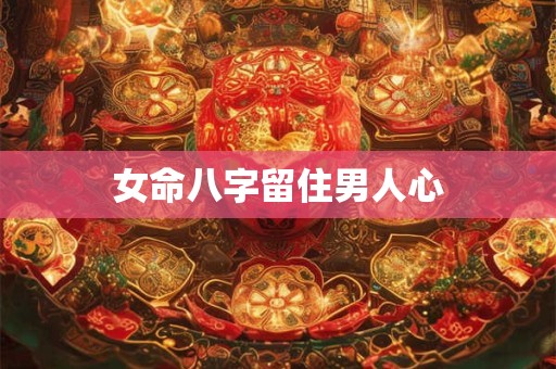 女命八字留住男人心