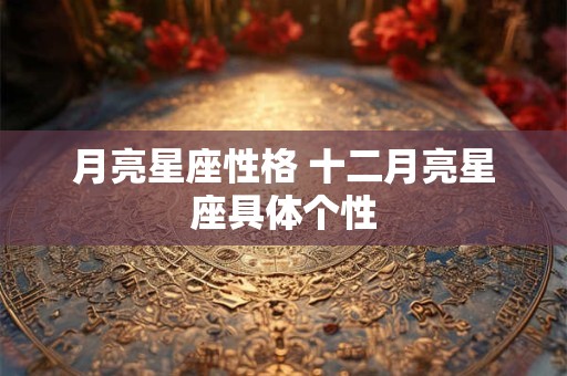 月亮星座性格 十二月亮星座具体个性